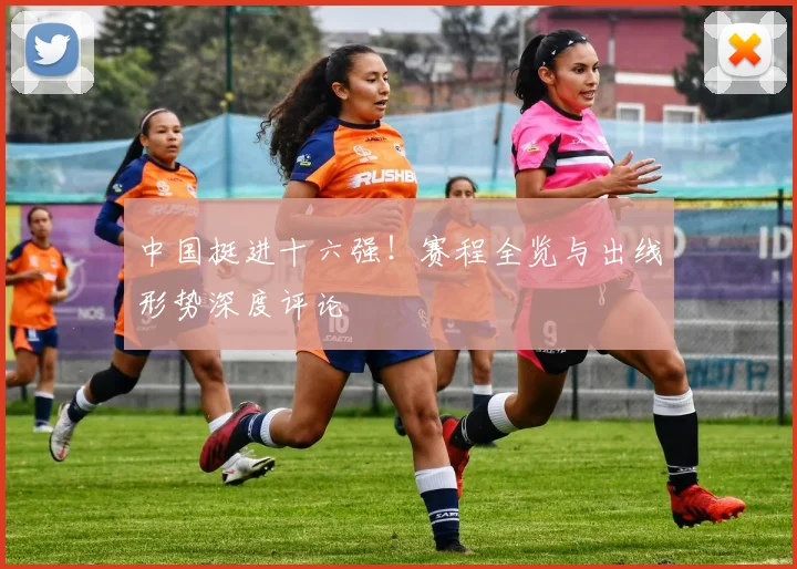 中国挺进十六强！赛程全览与出线形势深度评论