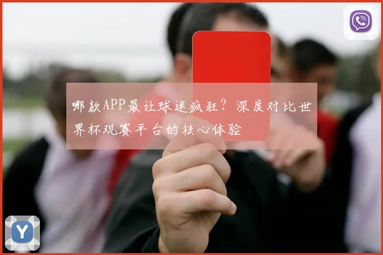 哪款APP最让球迷疯狂？深度对比世界杯观赛平台的核心体验