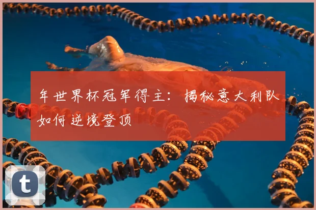 年世界杯冠军得主：揭秘意大利队如何逆境登顶