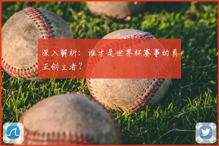深入解析:谁才是世界杯赛事的真正创立者?