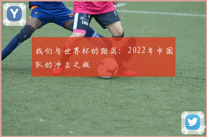 我们与世界杯的距离:2022年中国队的冲击之旅