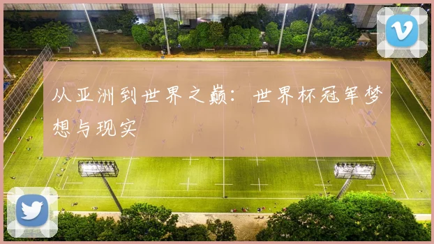 从亚洲到世界之巅：世界杯冠军梦想与现实