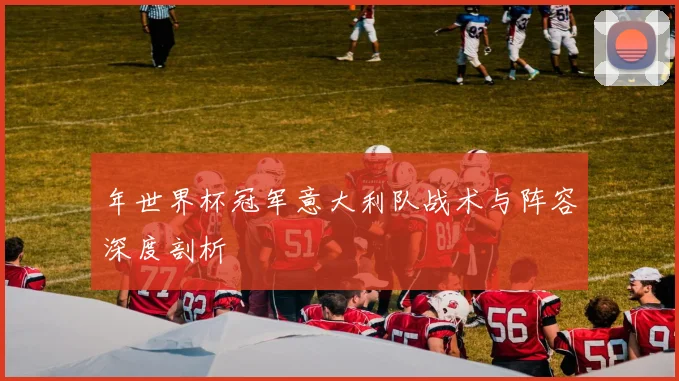 年世界杯冠军意大利队战术与阵容深度剖析