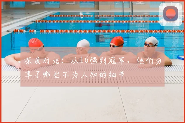 深度对话：从16强到冠军，他们分享了哪些不为人知的细节