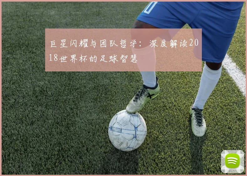 巨星闪耀与团队哲学:深度解读2018世界杯的足球智慧