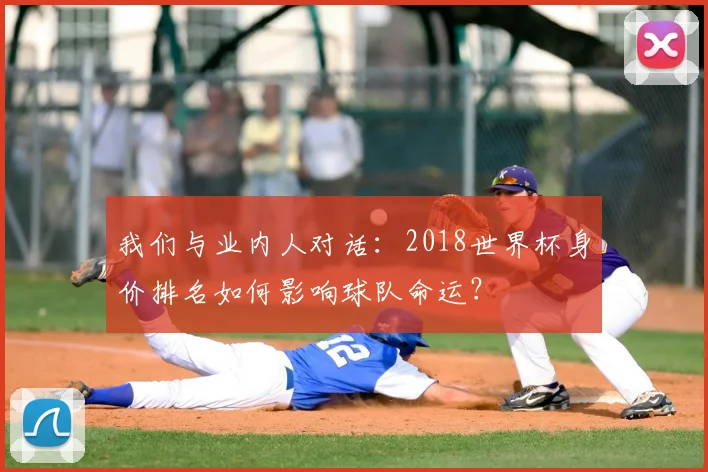 我们与业内人对话:2018世界杯身价排名如何影响球队命运?