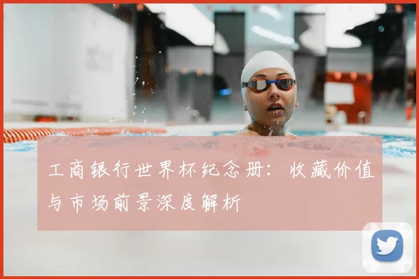 工商银行世界杯纪念册：收藏价值与市场前景深度解析