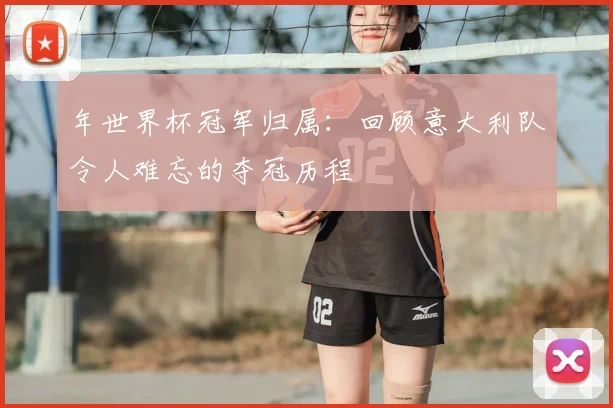 年世界杯冠军归属：回顾意大利队令人难忘的夺冠历程