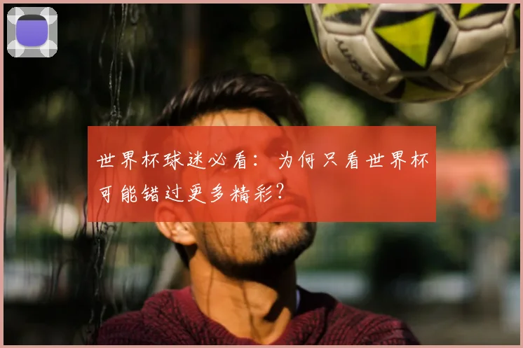 世界杯球迷必看：为何只看世界杯可能错过更多精彩？