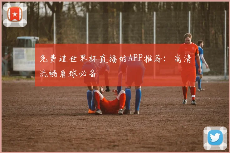 免费追世界杯直播的APP推荐：高清流畅看球必备