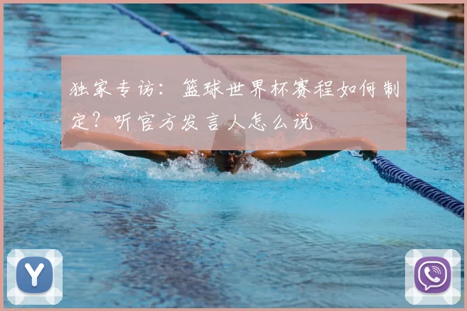 独家专访:篮球世界杯赛程如何制定?听官方发言人怎么说