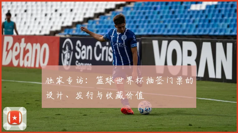 独家专访：篮球世界杯抽签门票的设计、发行与收藏价值