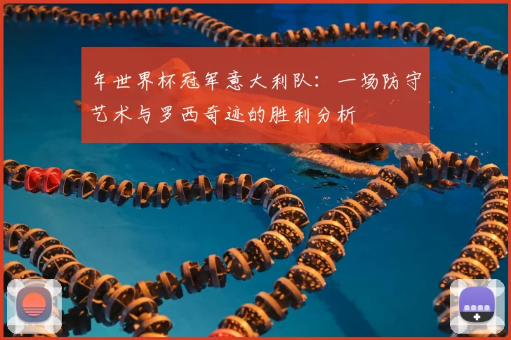 年世界杯冠军意大利队：一场防守艺术与罗西奇迹的胜利分析