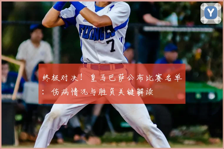 终极对决！皇马巴萨公布比赛名单：伤病情况与胜负关键解读