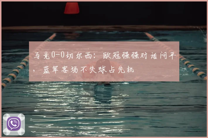 马竞0-0切尔西：欧冠强强对话闷平，蓝军客场不失球占先机