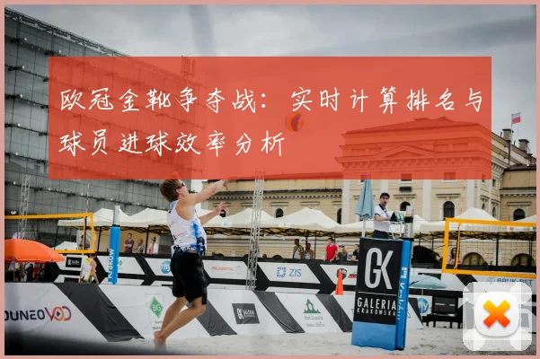 欧冠金靴争夺战：实时计算排名与球员进球效率分析