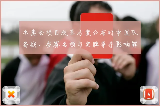 冬奥会项目改革方案公布对中国队备战、参赛名额与奖牌争夺影响解读