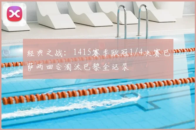 经典之战：1415赛季欧冠1/4决赛巴萨两回合淘汰巴黎全记录